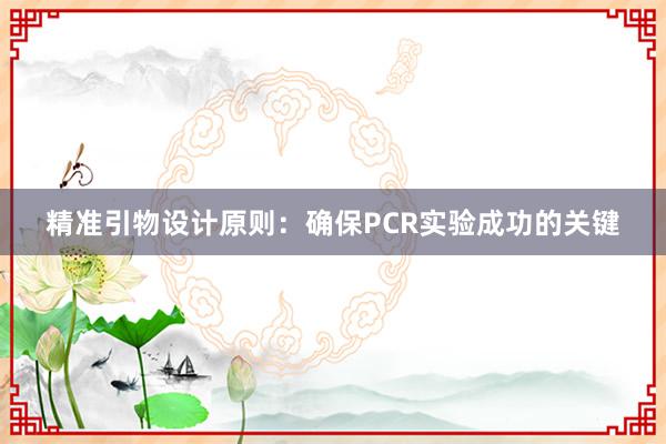 精准引物设计原则：确保PCR实验成功的关键